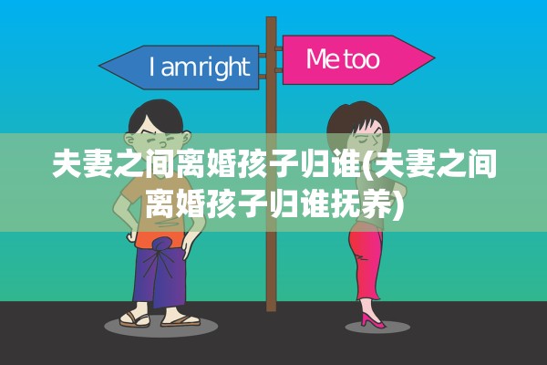 夫妻之间离婚孩子归谁(夫妻之间离婚孩子归谁抚养) 夫妻之间离婚孩子归谁(夫妻之间离婚孩子归谁抚养)