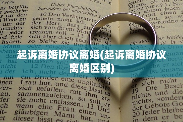 起诉离婚协议离婚(起诉离婚协议离婚区别) 起诉离婚协议离婚(起诉离婚协议离婚区别)