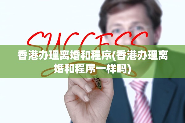 香港办理离婚和程序(香港办理离婚和程序一样吗) 香港办理离婚和程序(香港办理离婚和程序一样吗)