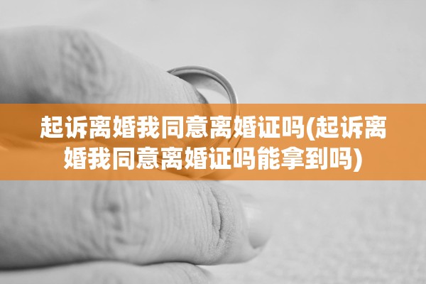 起诉离婚我同意离婚证吗(起诉离婚我同意离婚证吗能拿到吗) 起诉离婚我同意离婚证吗(起诉离婚我同意离婚证吗能拿到吗)