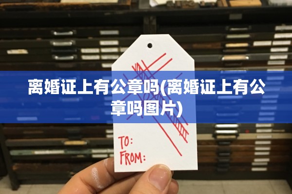 离婚证上有公章吗(离婚证上有公章吗图片) 离婚证上有公章吗(离婚证上有公章吗图片)