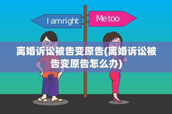 离婚诉讼被告变原告(离婚诉讼被告变原告怎么办) 离婚诉讼被告变原告(离婚诉讼被告变原告怎么办)