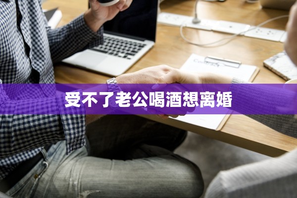 受不了老公喝酒想离婚 受不了老公喝酒想离婚