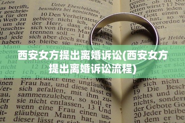 西安女方提出离婚诉讼(西安女方提出离婚诉讼流程) 西安女方提出离婚诉讼(西安女方提出离婚诉讼流程)