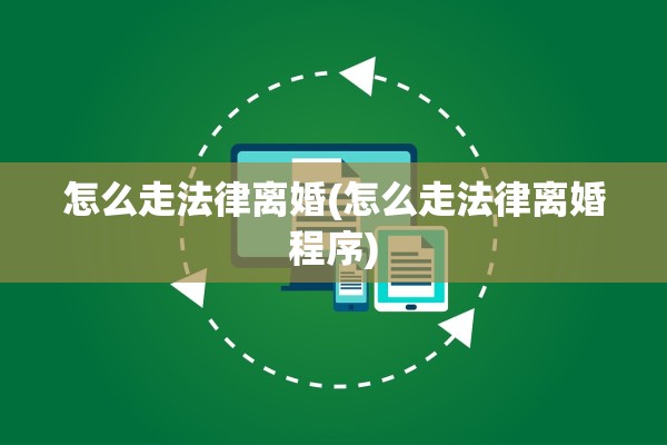 怎么走法律离婚(怎么走法律离婚程序)