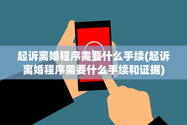 起诉离婚程序需要什么手续(起诉离婚程序需要什么手续和证据)