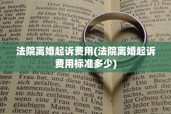 法院离婚起诉费用(法院离婚起诉费用标准多少)