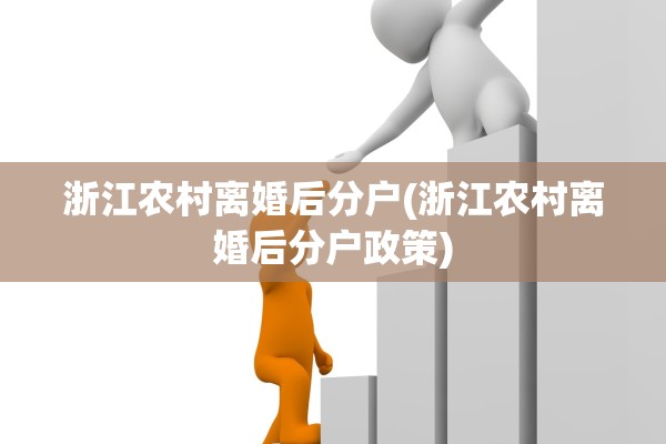 浙江农村离婚后分户(浙江农村离婚后分户政策)