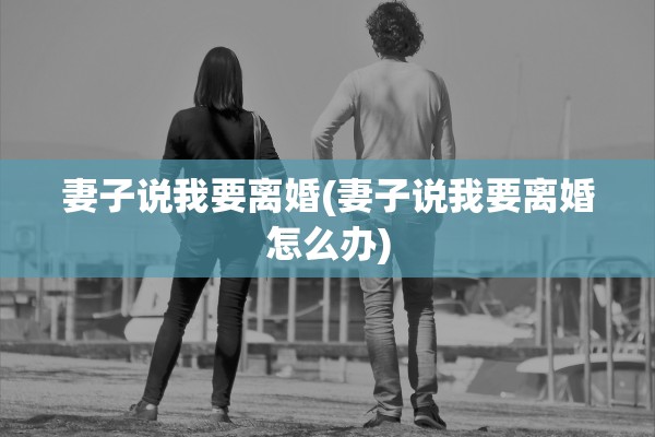 妻子说我要离婚(妻子说我要离婚怎么办)