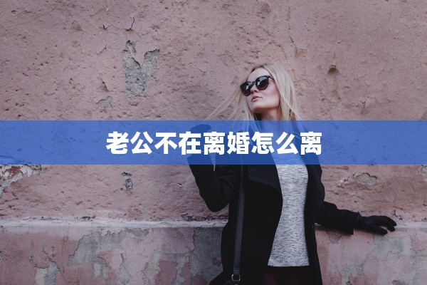 老公不在离婚怎么离