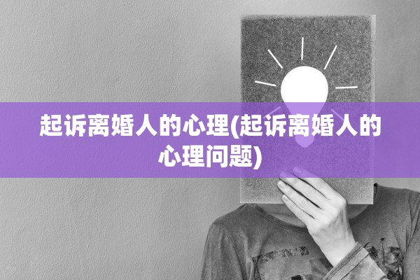 起诉离婚人的心理(起诉离婚人的心理问题)