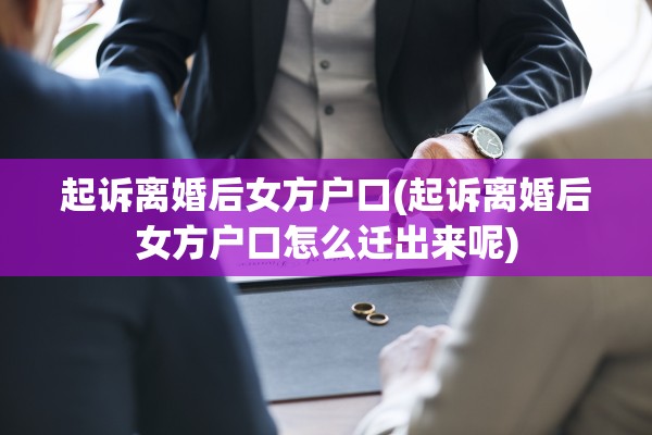 起诉离婚后女方户口(起诉离婚后女方户口怎么迁出来呢)