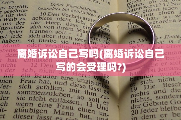 离婚诉讼自己写吗(离婚诉讼自己写的会受理吗?) 离婚诉讼自己写吗(离婚诉讼自己写的会受理吗?)
