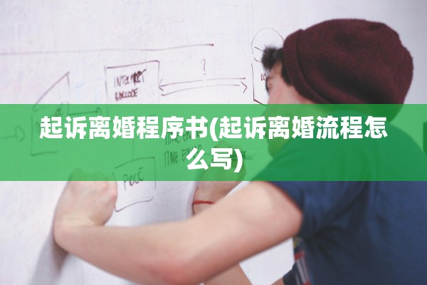 起诉离婚程序书(起诉离婚流程怎么写) 起诉离婚程序书(起诉离婚流程怎么写)
