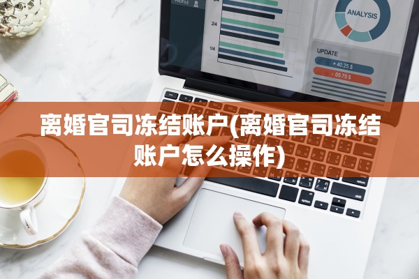 离婚官司冻结账户(离婚官司冻结账户怎么操作) 离婚官司冻结账户(离婚官司冻结账户怎么操作)