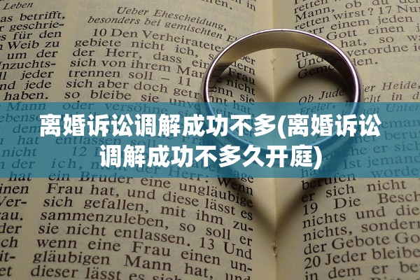 离婚诉讼调解成功不多(离婚诉讼调解成功不多久开庭) 离婚诉讼调解成功不多(离婚诉讼调解成功不多久开庭)