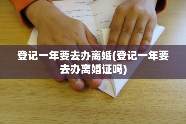 登记一年要去办离婚(登记一年要去办离婚证吗) 登记一年要去办离婚(登记一年要去办离婚证吗)