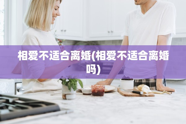 相爱不适合离婚(相爱不适合离婚吗)