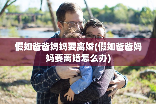 假如爸爸妈妈要离婚(假如爸爸妈妈要离婚怎么办) 假如爸爸妈妈要离婚(假如爸爸妈妈要离婚怎么办)