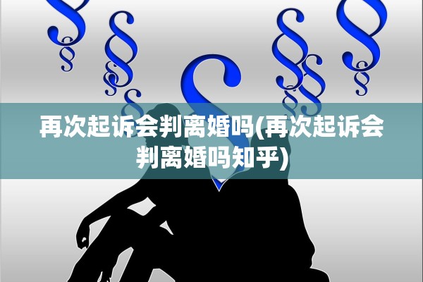再次起诉会判离婚吗(再次起诉会判离婚吗知乎) 再次起诉会判离婚吗(再次起诉会判离婚吗知乎)