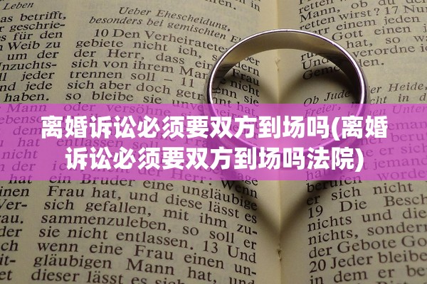 离婚诉讼必须要双方到场吗(离婚诉讼必须要双方到场吗法院) 离婚诉讼必须要双方到场吗(离婚诉讼必须要双方到场吗法院)