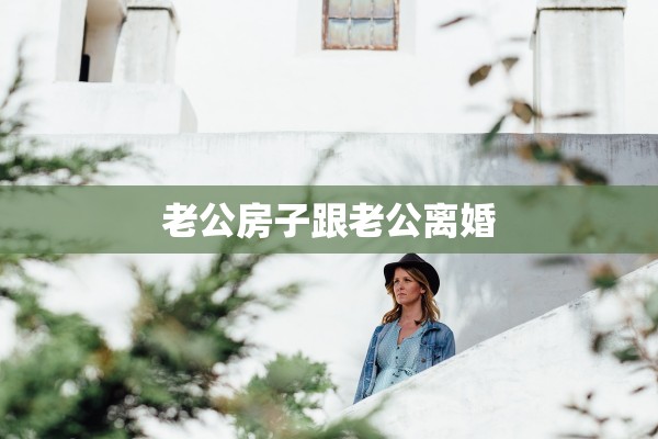 老公房子跟老公离婚