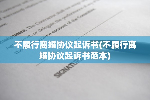 不履行离婚协议起诉书(不履行离婚协议起诉书范本) 不履行离婚协议起诉书(不履行离婚协议起诉书范本)