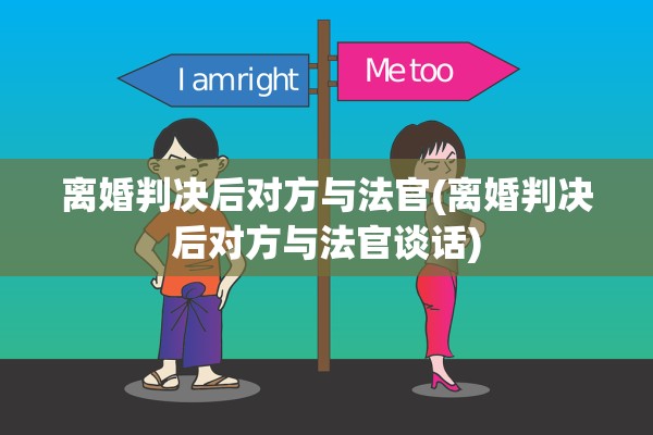 离婚判决后对方与法官(离婚判决后对方与法官谈话)
