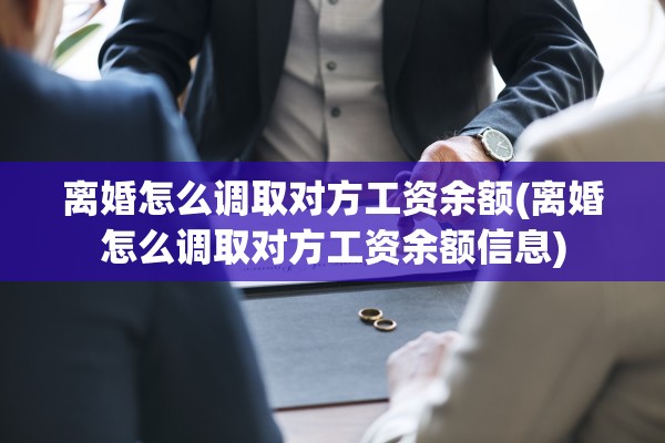 离婚怎么调取对方工资余额(离婚怎么调取对方工资余额信息)