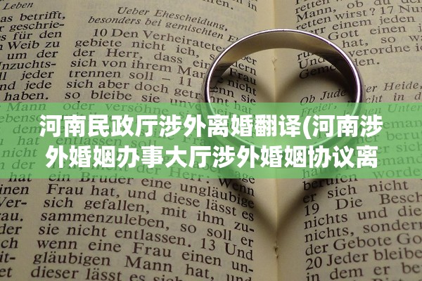 河南民政厅涉外离婚翻译(河南涉外婚姻办事大厅涉外婚姻协议离婚) 河南民政厅涉外离婚翻译(河南涉外婚姻办事大厅涉外婚姻协议离婚)