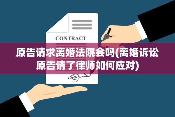 原告请求离婚法院会吗(离婚诉讼原告请了律师如何应对) 原告请求离婚法院会吗(离婚诉讼原告请了律师如何应对)