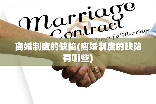 离婚制度的缺陷(离婚制度的缺陷有哪些) 离婚制度的缺陷(离婚制度的缺陷有哪些)