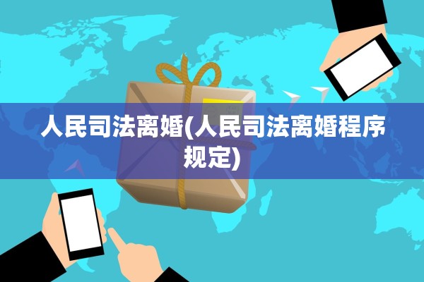 人民司法离婚(人民司法离婚程序规定)