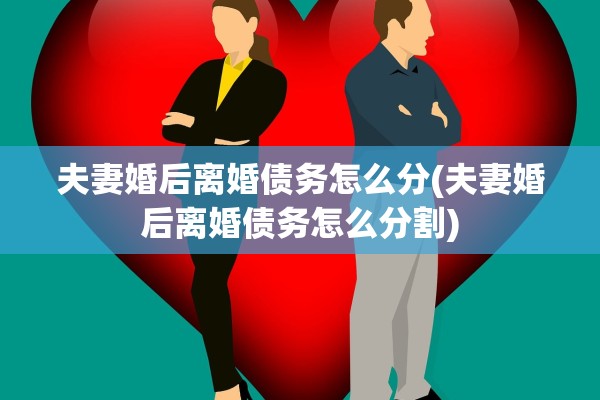 夫妻婚后离婚债务怎么分(夫妻婚后离婚债务怎么分割) 夫妻婚后离婚债务怎么分(夫妻婚后离婚债务怎么分割)