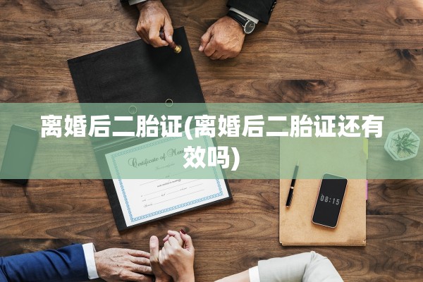 离婚后二胎证(离婚后二胎证还有效吗) 离婚后二胎证(离婚后二胎证还有效吗)