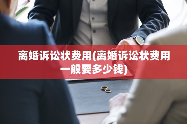 离婚诉讼状费用(离婚诉讼状费用一般要多少钱)