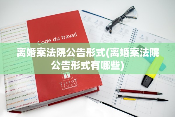 离婚案法院公告形式(离婚案法院公告形式有哪些) 离婚案法院公告形式(离婚案法院公告形式有哪些)