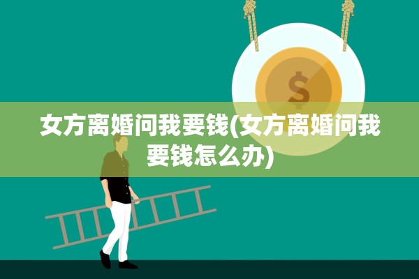 女方离婚问我要钱(女方离婚问我要钱怎么办)