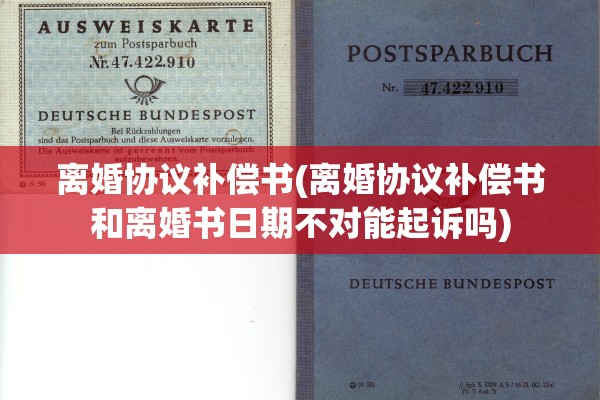 离婚协议补偿书(离婚协议补偿书和离婚书日期不对能起诉吗) 离婚协议补偿书(离婚协议补偿书和离婚书日期不对能起诉吗)