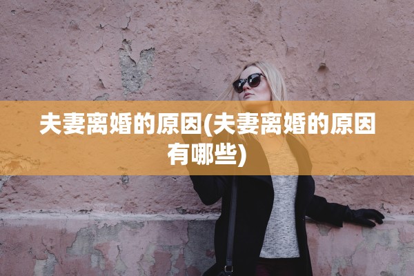 夫妻离婚的原因(夫妻离婚的原因有哪些) 夫妻离婚的原因(夫妻离婚的原因有哪些)