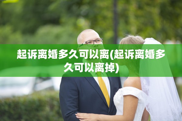 起诉离婚多久可以离(起诉离婚多久可以离掉)