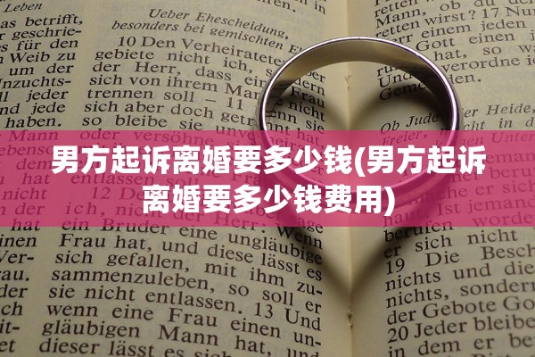 男方起诉离婚要多少钱(男方起诉离婚要多少钱费用)