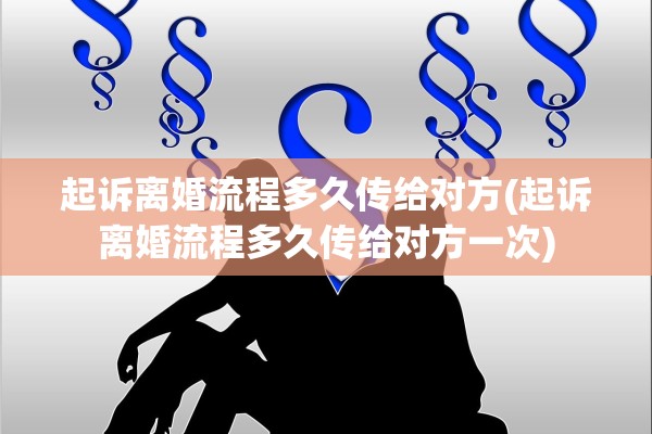 起诉离婚流程多久传给对方(起诉离婚流程多久传给对方一次) 起诉离婚流程多久传给对方(起诉离婚流程多久传给对方一次)