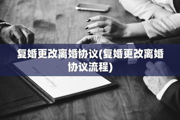 复婚更改离婚协议(复婚更改离婚协议流程) 复婚更改离婚协议(复婚更改离婚协议流程)