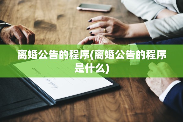离婚公告的程序(离婚公告的程序是什么) 离婚公告的程序(离婚公告的程序是什么)