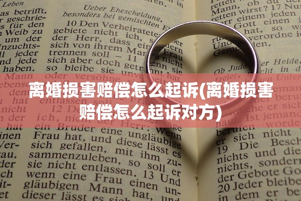 离婚损害赔偿怎么起诉(离婚损害赔偿怎么起诉对方) 离婚损害赔偿怎么起诉(离婚损害赔偿怎么起诉对方)