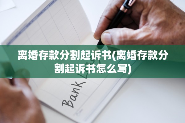 离婚存款分割起诉书(离婚存款分割起诉书怎么写) 离婚存款分割起诉书(离婚存款分割起诉书怎么写)