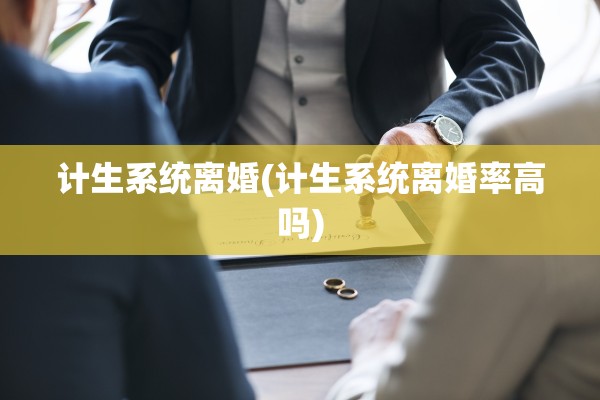 计生系统离婚(计生系统离婚率高吗) 计生系统离婚(计生系统离婚率高吗)