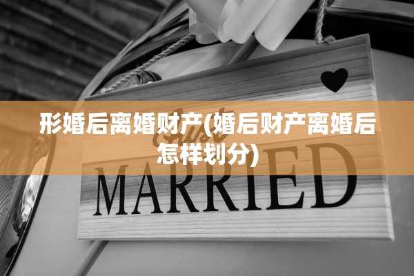 形婚后离婚财产(婚后财产离婚后怎样划分)