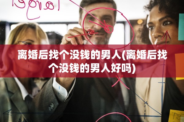 离婚后找个没钱的男人(离婚后找个没钱的男人好吗)